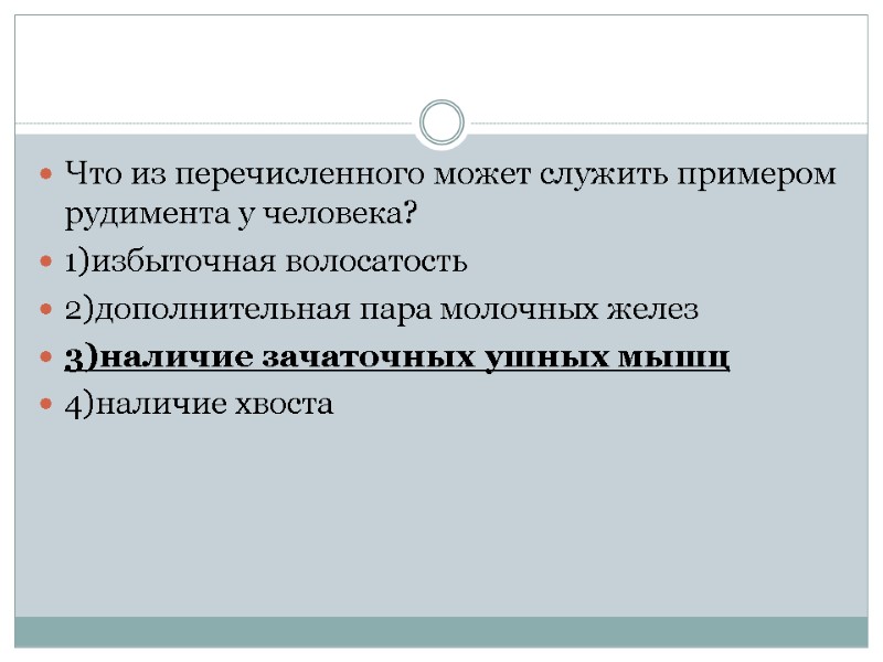 Что из перечисленного может служить примером рудимента у человека? 1)избыточная волосатость 2)дополнительная пара молочных